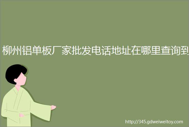 柳州铝单板厂家批发电话地址在哪里查询到